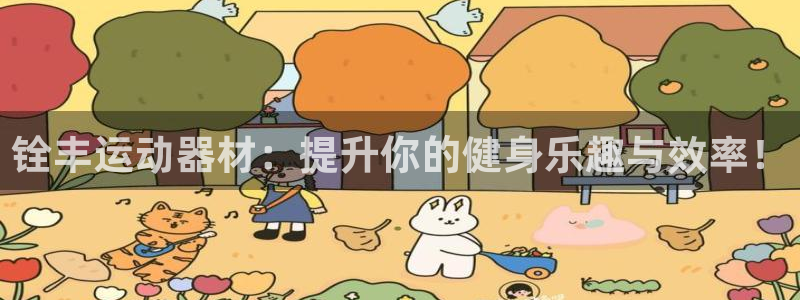 三亿体育官网下载平台是正规平台吗:铨丰运动器材:提升你的健身